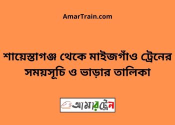 শায়েস্তাগঞ্জ টু মাইজগাঁও ট্রেনের সময়সূচী ও ভাড়া তালিকা