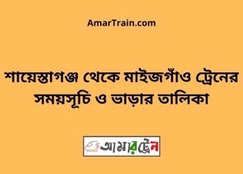 শায়েস্তাগঞ্জ টু মাইজগাঁও ট্রেনের সময়সূচী ও ভাড়া তালিকা