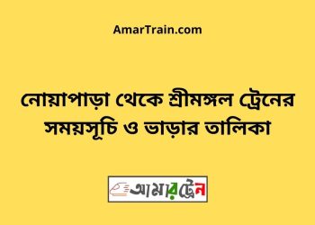 নোয়াপাড়া টু শ্রীমঙ্গল ট্রেনের সময়সূচী ও ভাড়া তালিকা