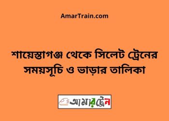 শায়েস্তাগঞ্জ টু সিলেট ট্রেনের সময়সূচী ও ভাড়া তালিকা