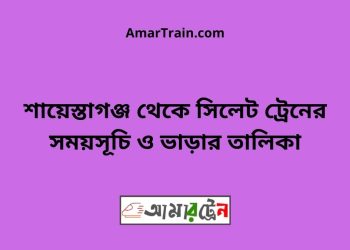 শায়েস্তাগঞ্জ টু সিলেট ট্রেনের সময়সূচী ও ভাড়া তালিকা