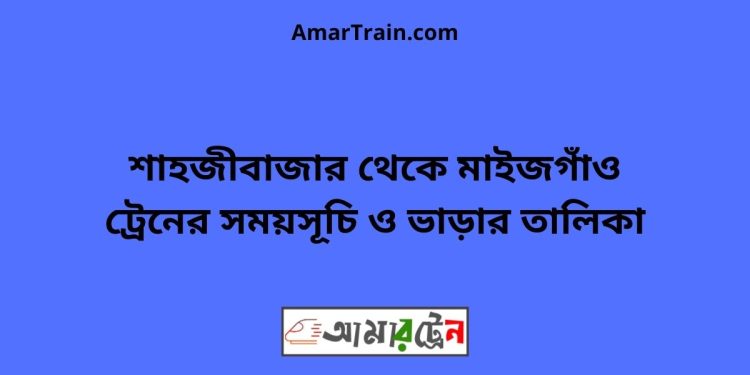 শাহজীবাজার টু মাইজগাঁও ট্রেনের সময়সূচী ও ভাড়া তালিকা