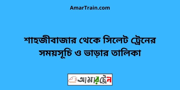 শাহজীবাজার টু সিলেট ট্রেনের সময়সূচী ও ভাড়া তালিকা