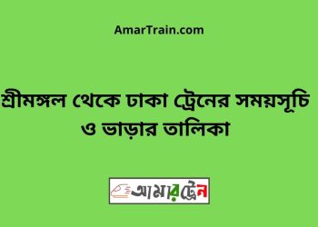 শ্রীমঙ্গল টু ঢাকা ট্রেনের সময়সূচী, টিকেট ও ভাড়ার তালিকা