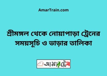 শ্রীমঙ্গল টু নোয়াপাড়া ট্রেনের সময়সূচী ও ভাড়া তালিকা