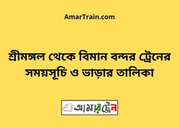 শ্রীমঙ্গল টু বিমান বন্দর ট্রেনের সময়সূচী ও ভাড়া তালিকা