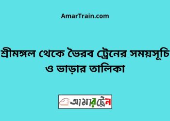 শ্রীমঙ্গল টু ভৈরব ট্রেনের সময়সূচী ও ভাড়া তালিকা
