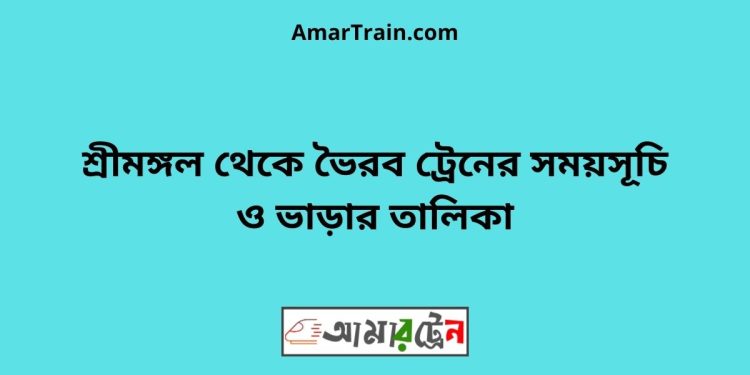 শ্রীমঙ্গল টু ভৈরব ট্রেনের সময়সূচী ও ভাড়া তালিকা