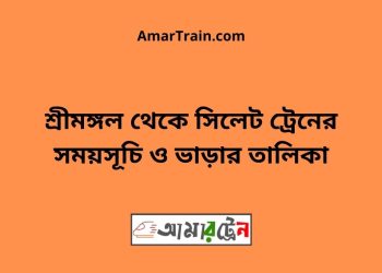 শ্রীমঙ্গল টু সিলেট ট্রেনের সময়সূচী ও ভাড়া তালিকা