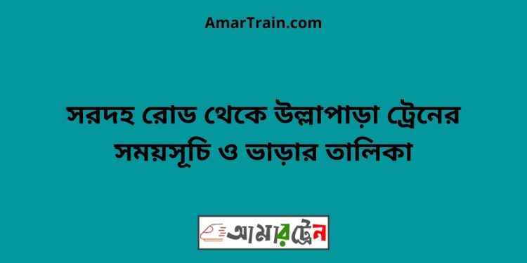 সরদহ রোড টু উল্লাপাড়া ট্রেনের সময়সূচী ও ভাড়া তালিকা