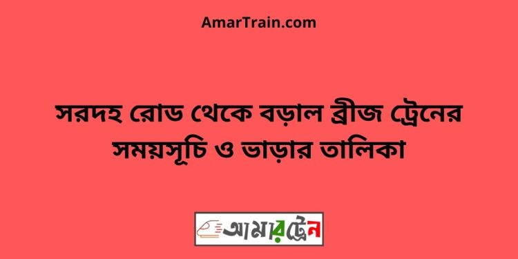 সরদহ রোড টু বড়াল ব্রীজ ট্রেনের সময়সূচী ও ভাড়া তালিকা