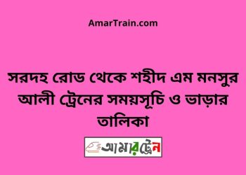 সরদহ রোড টু শহীদ এম মনসুর আলী ট্রেনের সময়সূচী ও ভাড়া তালিকা