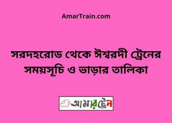 সরদহরোড টু ঈশ্বরদী ট্রেনের সময়সূচী ও ভাড়া তালিকা