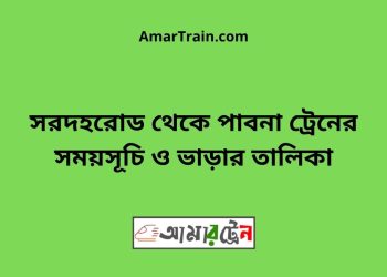 সরদহরোড টু পাবনা ট্রেনের সময়সূচী ও ভাড়া তালিকা