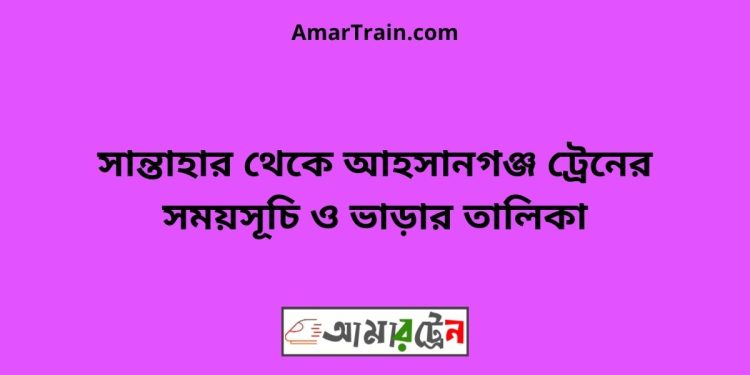 সান্তাহার টু আহসানগঞ্জ ট্রেনের সময়সূচী ও ভাড়া তালিকা