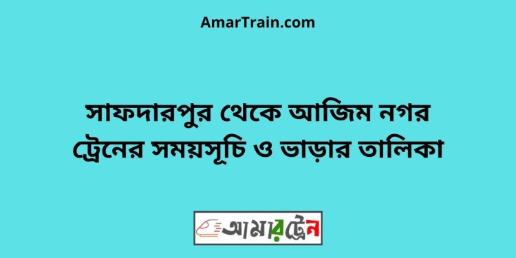 সাফদারপুর টু আজিম নগর ট্রেনের সময়সূচী ও ভাড়া তালিকা