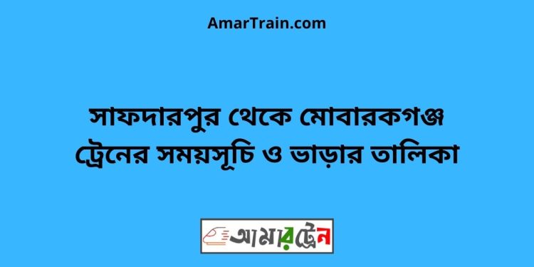 সাফদারপুর টু মোবারকগঞ্জ ট্রেনের সময়সূচী ও ভাড়া তালিকা