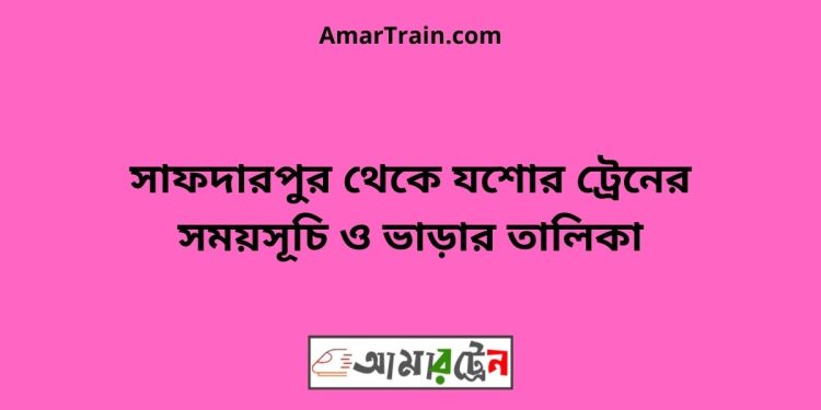 সাফদারপুর টু যশোর ট্রেনের সময়সূচী ও ভাড়া তালিকা