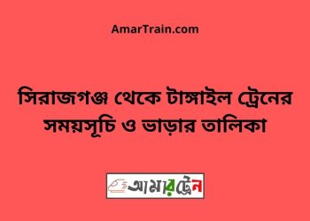 সিরাজগঞ্জ টু টাঙ্গাইল ট্রেনের সময়সূচী ও ভাড়া তালিকা