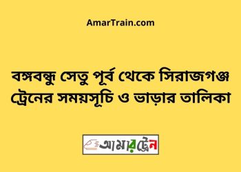 সিরাজগঞ্জ টু বঙ্গবন্ধু সেতু পূর্ব ট্রেনের সময়সূচী ও ভাড়া তালিকা
