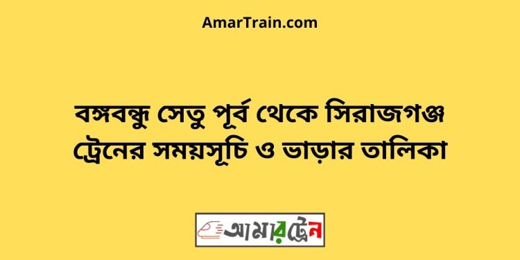 সিরাজগঞ্জ টু বঙ্গবন্ধু সেতু পূর্ব ট্রেনের সময়সূচী ও ভাড়া তালিকা