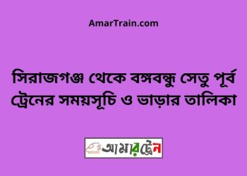 সিরাজগঞ্জ টু বঙ্গবন্ধু সেতু পূর্ব ট্রেনের সময়সূচী ও ভাড়া তালিকা