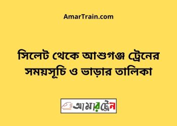 সিলেট টু আশুগঞ্জ ট্রেনের সময়সূচী ও ভাড়া তালিকা
