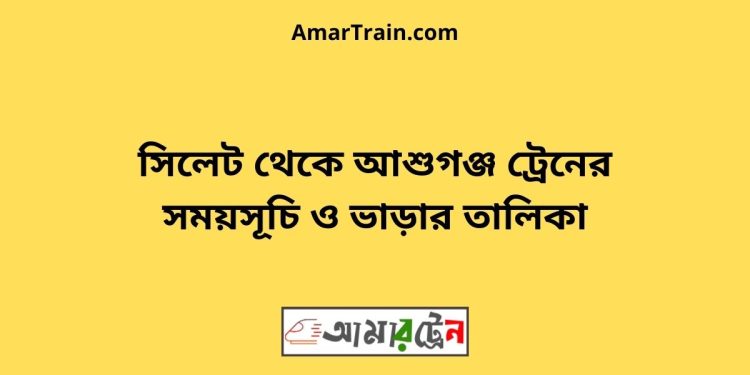 সিলেট টু আশুগঞ্জ ট্রেনের সময়সূচী ও ভাড়া তালিকা