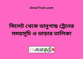 সিলেট টু ভানুগাছ ট্রেনের সময়সূচী ও ভাড়া তালিকা