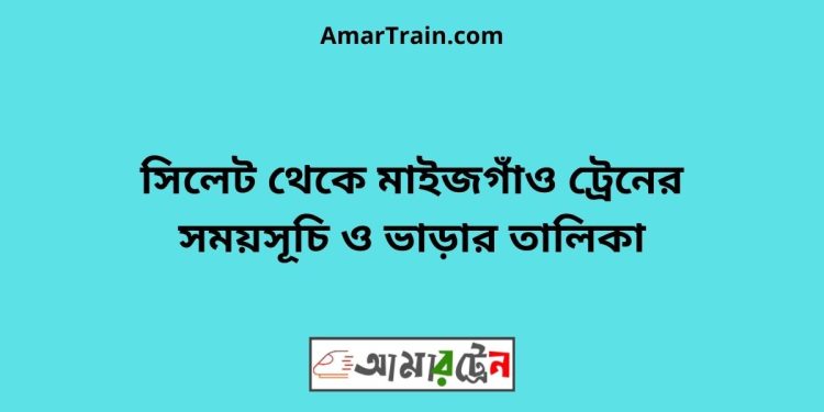 সিলেট টু মাইজগাঁও ট্রেনের সময়সূচী ও ভাড়া তালিকা