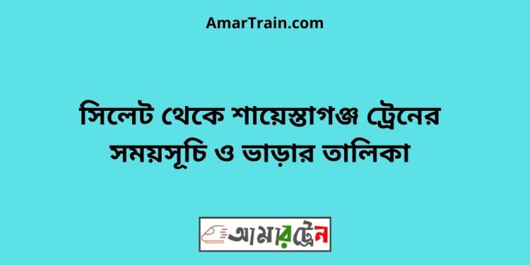 সিলেট টু শায়েস্তাগঞ্জ ট্রেনের সময়সূচী ও ভাড়া তালিকা