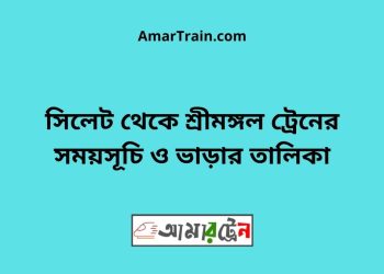 সিলেট টু শ্রীমঙ্গল ট্রেনের সময়সূচী ও ভাড়া তালিকা