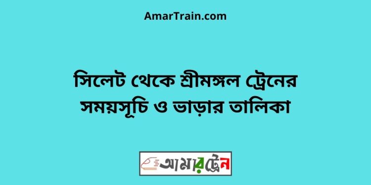 সিলেট টু শ্রীমঙ্গল ট্রেনের সময়সূচী ও ভাড়া তালিকা