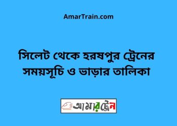 সিলেট টু হরষপুর ট্রেনের সময়সূচী ও ভাড়া তালিকা