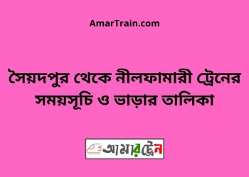 সৈয়দপুর টু নীলফামারী ট্রেনের সময়সূচী ও ভাড়া তালিকা