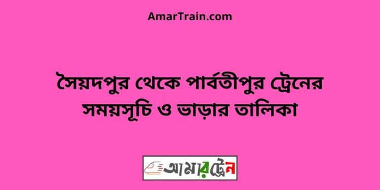 সৈয়দপুর টু পার্বতীপুর ট্রেনের সময়সূচী ও ভাড়া তালিকা