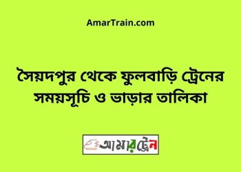 সৈয়দপুর টু ফুলবাড়ি ট্রেনের সময়সূচী ও ভাড়া তালিকা