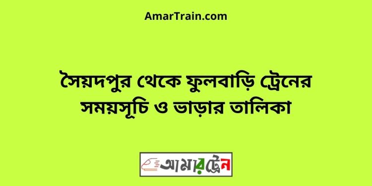 সৈয়দপুর টু ফুলবাড়ি ট্রেনের সময়সূচী ও ভাড়া তালিকা