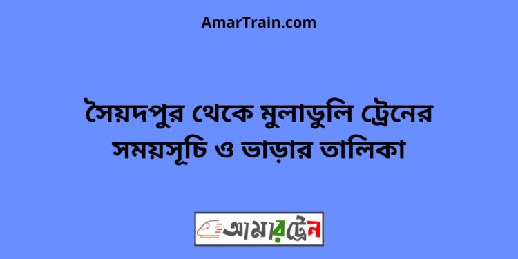 সৈয়দপুর টু মুলাডুলি ট্রেনের সময়সূচী ও ভাড়া তালিকা