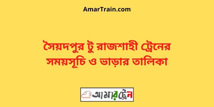 সৈয়দপুর টু রাজশাহী ট্রেনের সময়সূচী ও ভাড়ার তালিকা