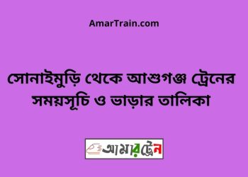 সোনাইমুড়ি টু আশুগঞ্জ ট্রেনের সময়সূচী ও ভাড়া তালিকা