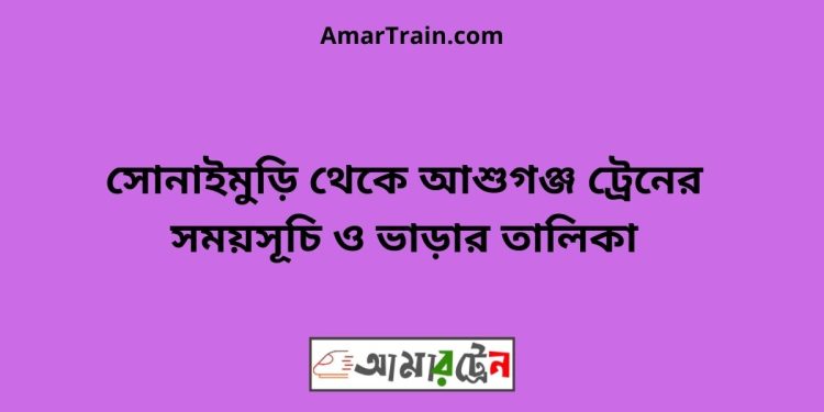 সোনাইমুড়ি টু আশুগঞ্জ ট্রেনের সময়সূচী ও ভাড়া তালিকা