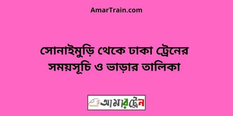 সোনাইমুড়ি টু ঢাকা ট্রেনের সময়সূচী ও ভাড়া তালিকা