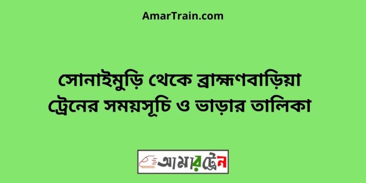 সোনাইমুড়ি টু ব্রাহ্মণবাড়িয়া ট্রেনের সময়সূচী ও ভাড়া তালিকা