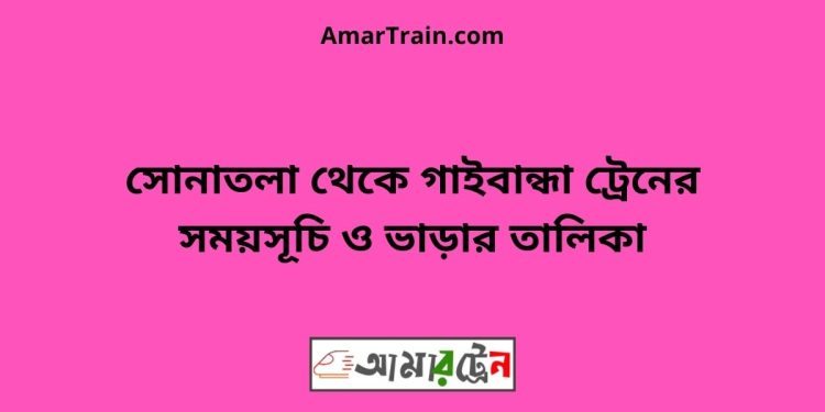 সোনাতলা টু গাইবান্ধা ট্রেনের সময়সূচী ও ভাড়া তালিকা