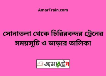 সোনাতলা টু চিরিরবন্দর ট্রেনের সময়সূচী ও ভাড়া তালিকা