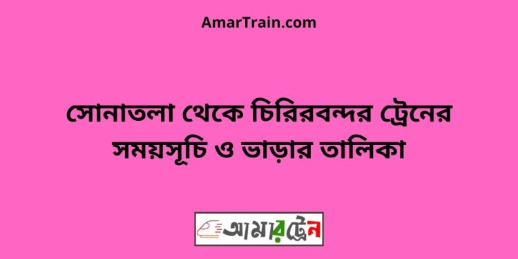 সোনাতলা টু চিরিরবন্দর ট্রেনের সময়সূচী ও ভাড়া তালিকা