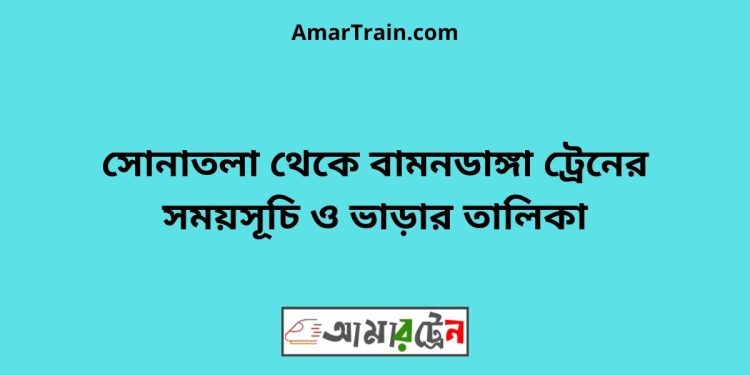 সোনাতলা টু বামনডাঙ্গা ট্রেনের সময়সূচী ও ভাড়া তালিকা