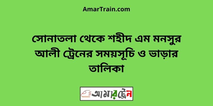 সোনাতলা টু শহীদ এম মনসুর আলী ট্রেনের সময়সূচী ও ভাড়া তালিকা