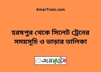 হরষপুর টু সিলেট ট্রেনের সময়সূচী ও ভাড়া তালিকা
